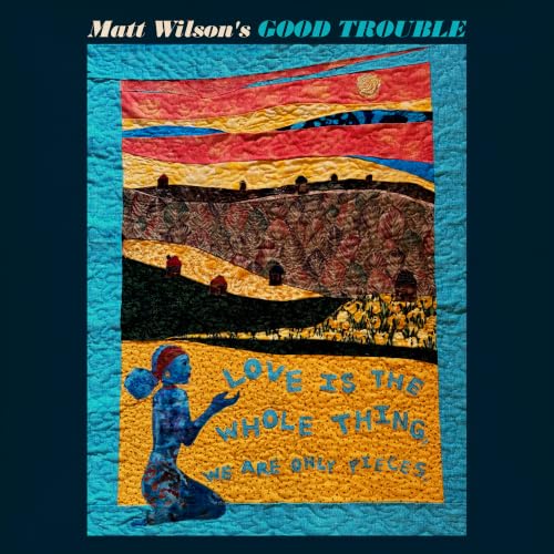 Matt Wilson'S Good Trouble - Love Is The Whole Thing |