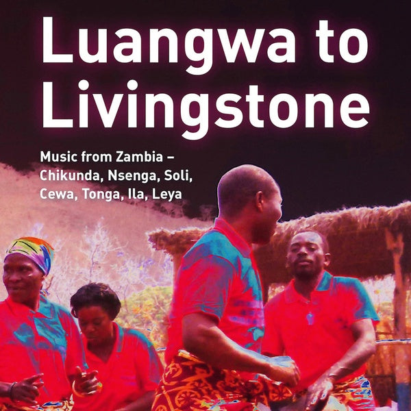 Luangwa to Livingstone: Music from Zambia - Chikunda, Nsenga, Soli, Cewa, Tonga, Ila, Leya |