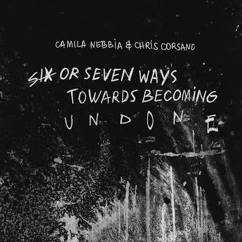 Camila Nebbia - Six Or Seven Ways Towards Becoming Undone |