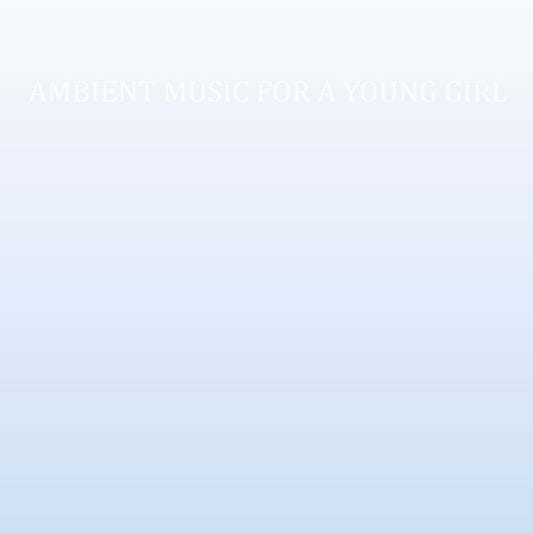 Ambient Music For A Young Girl |