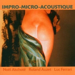 Noel / Roland Auzet / Luc Ferrari Akchote - Impro-Micro-Acoustique |