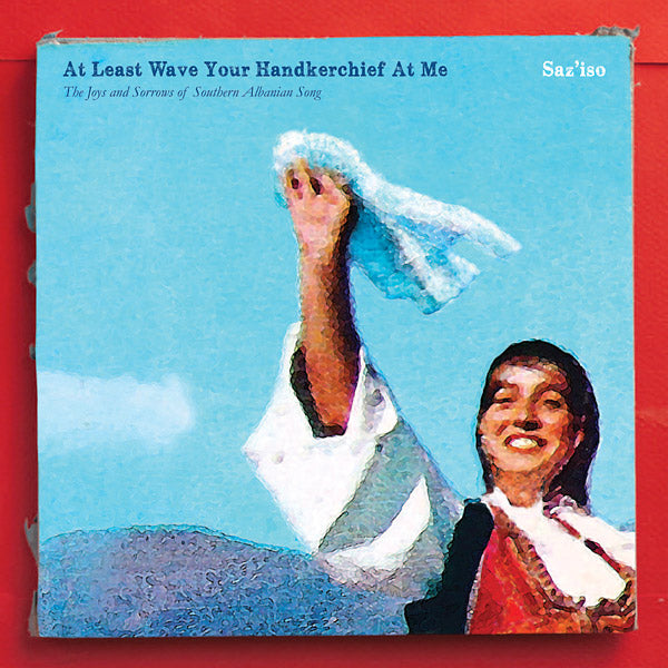 At Least Wave Your Handkerchief At Me: The Joys and Sorrows of Southern Albanian Song [Import] | Mint (M) Mint (M) - WORLD *NEW*