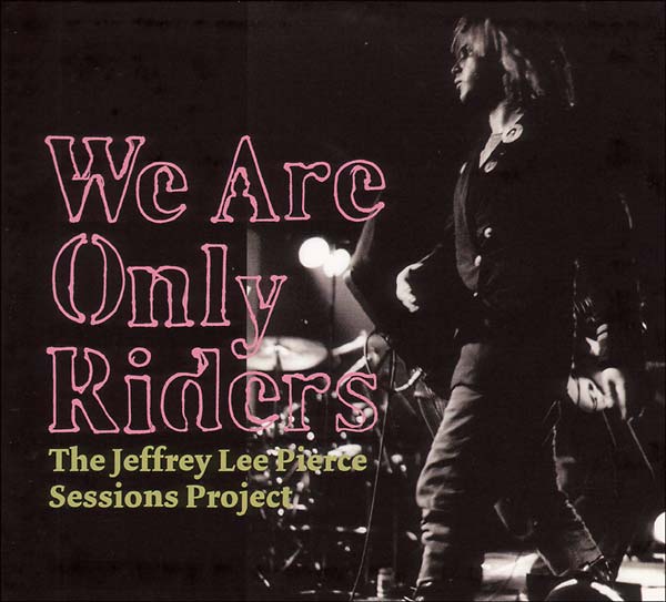 THE JEFFREY LEE PIERCE SESSIONS PROJECT - We Are Only Riders |